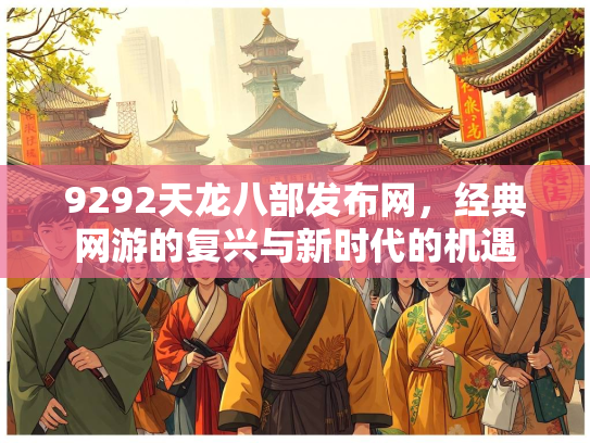 9292天龙八部发布网，经典网游的复兴与新时代的机遇