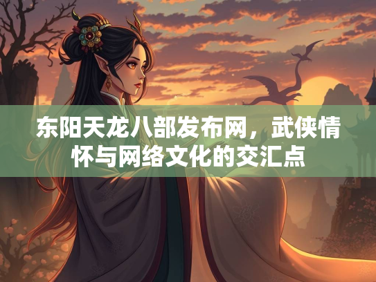 东阳天龙八部发布网，武侠情怀与网络文化的交汇点