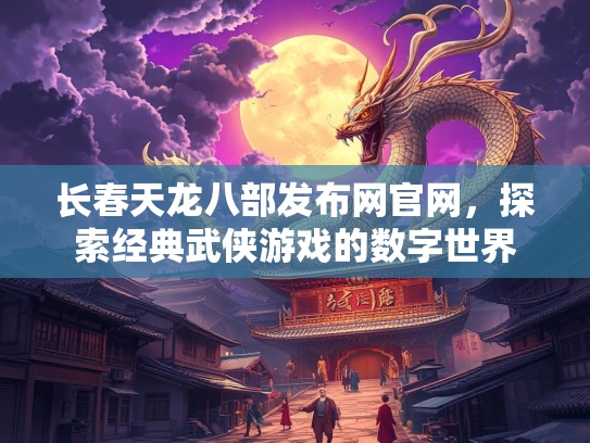 长春天龙八部发布网官网，探索经典武侠游戏的数字世界
