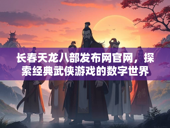 长春天龙八部发布网官网，探索经典武侠游戏的数字世界