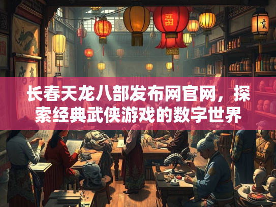 长春天龙八部发布网官网，探索经典武侠游戏的数字世界
