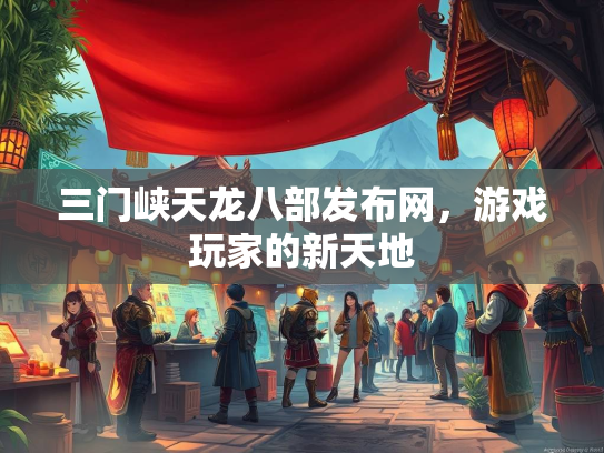 三门峡天龙八部发布网，游戏玩家的新天地