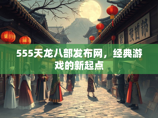 555天龙八部发布网，经典游戏的新起点  第3张