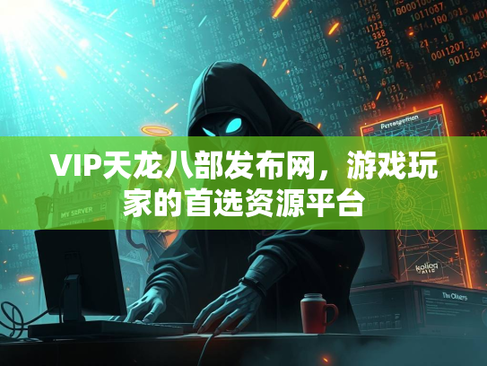 VIP天龙八部发布网，游戏玩家的首选资源平台