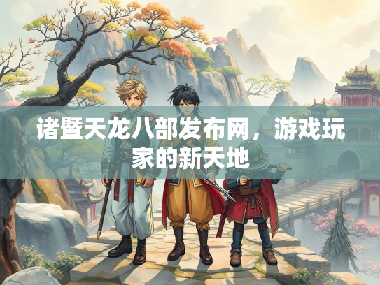 诸暨天龙八部发布网，游戏玩家的新天地  第1张