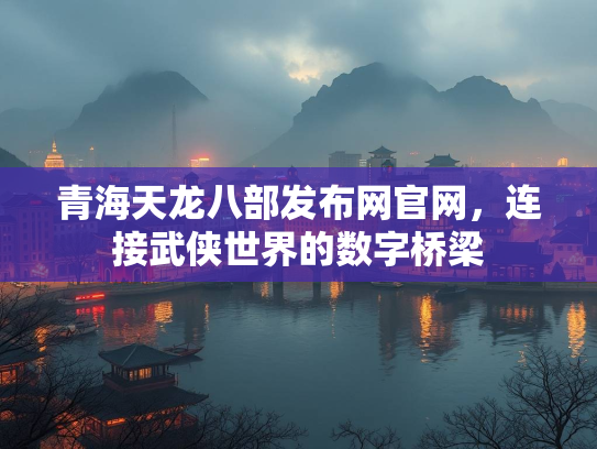 青海天龙八部发布网官网，连接武侠世界的数字桥梁