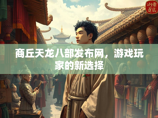 商丘天龙八部发布网，游戏玩家的新选择  第3张