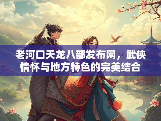 老河口天龙八部发布网，武侠情怀与地方特色的完美结合