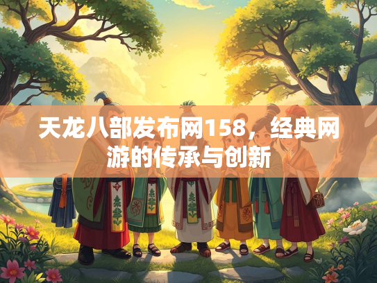 天龙八部发布网158，经典网游的传承与创新  第2张