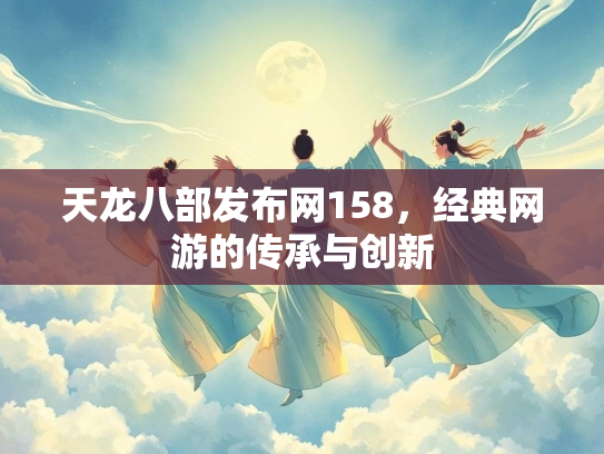 天龙八部发布网158，经典网游的传承与创新  第3张
