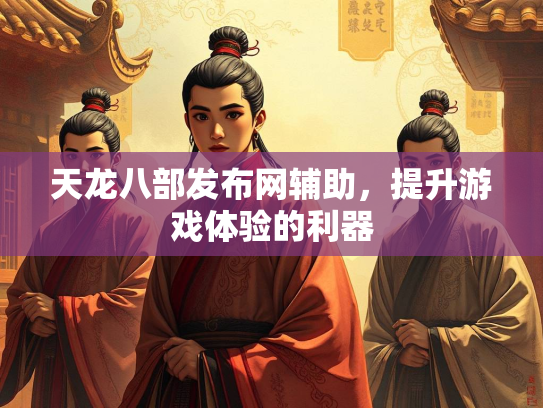 天龙八部发布网辅助，提升游戏体验的利器