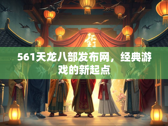 561天龙八部发布网，经典游戏的新起点