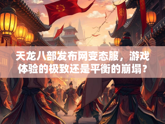 天龙八部发布网变态服，游戏体验的极致还是平衡的崩塌？