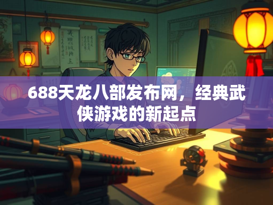 688天龙八部发布网，经典武侠游戏的新起点  第2张