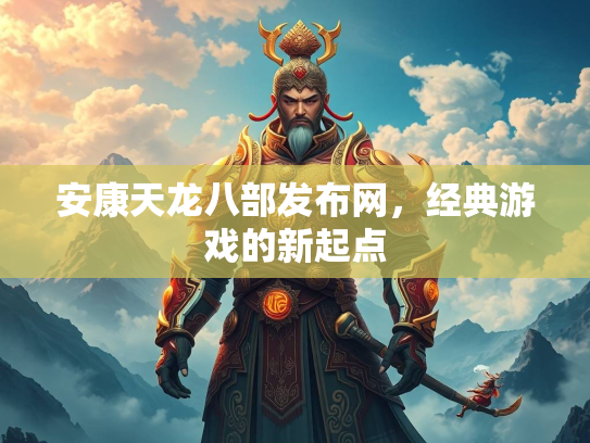 安康天龙八部发布网，经典游戏的新起点