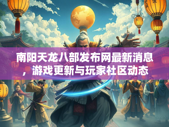 南阳天龙八部发布网最新消息，游戏更新与玩家社区动态