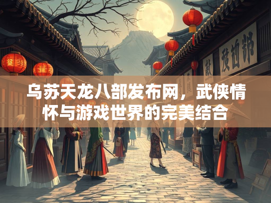 乌苏天龙八部发布网，武侠情怀与游戏世界的完美结合  第2张
