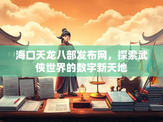 海口天龙八部发布网，探索武侠世界的数字新天地