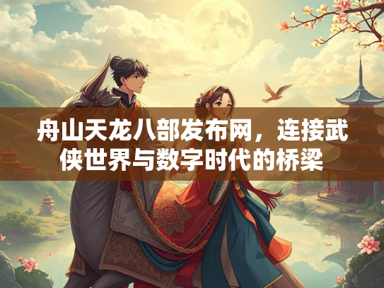 舟山天龙八部发布网，连接武侠世界与数字时代的桥梁  第3张