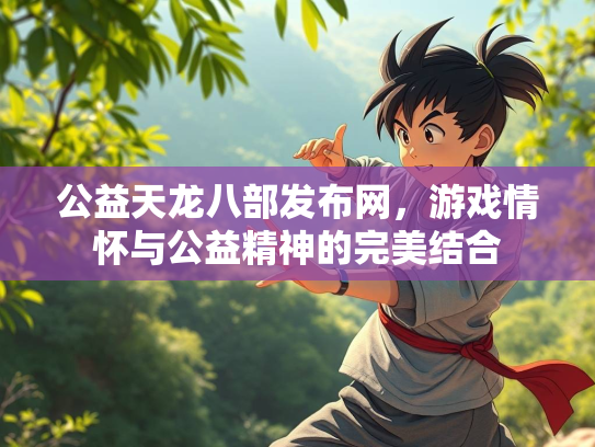 公益天龙八部发布网，游戏情怀与公益精神的完美结合