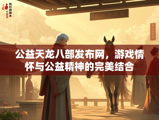 公益天龙八部发布网，游戏情怀与公益精神的完美结合
