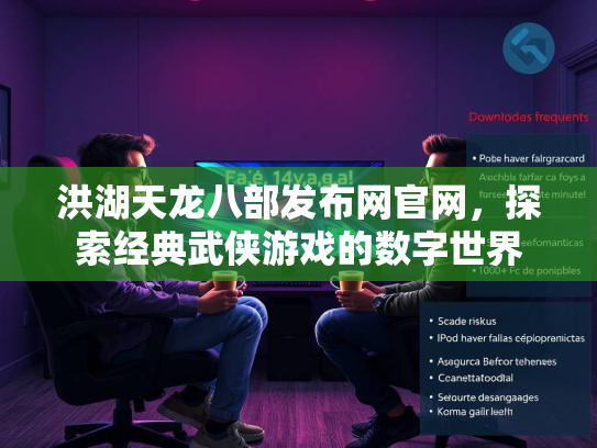 洪湖天龙八部发布网官网，探索经典武侠游戏的数字世界