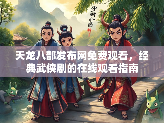 天龙八部发布网免费观看，经典武侠剧的在线观看指南