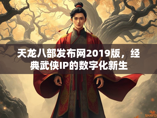 天龙八部发布网2019版，经典武侠IP的数字化新生