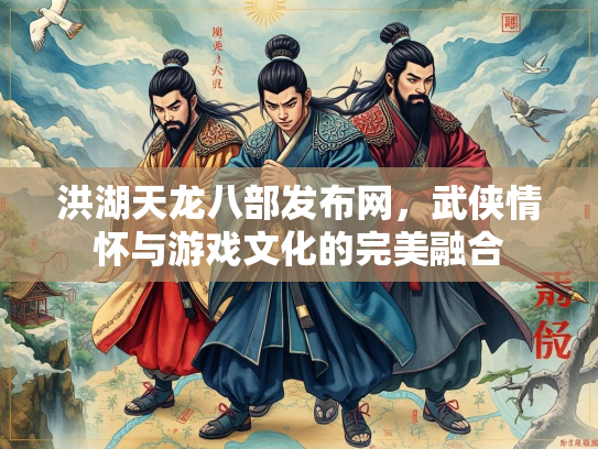 洪湖天龙八部发布网，武侠情怀与游戏文化的完美融合