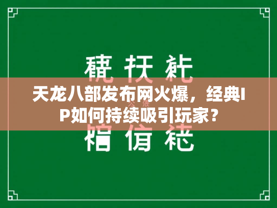 天龙八部发布网火爆，经典IP如何持续吸引玩家？