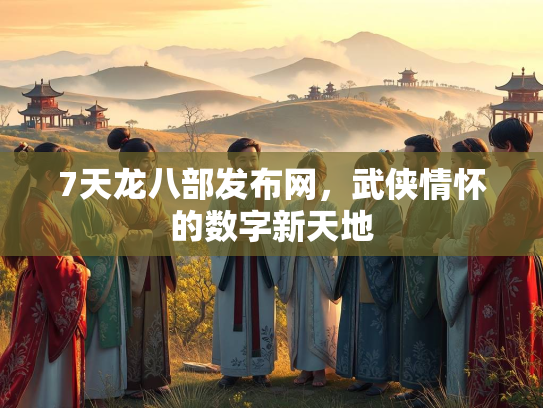 7天龙八部发布网，武侠情怀的数字新天地