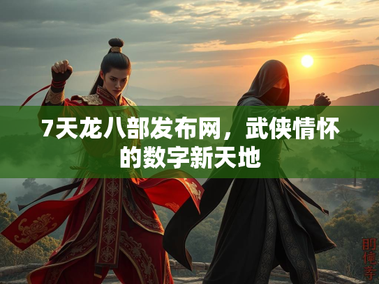 7天龙八部发布网，武侠情怀的数字新天地