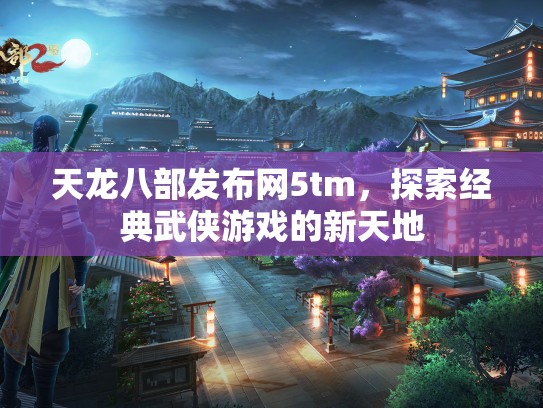 天龙八部发布网5tm，探索经典武侠游戏的新天地