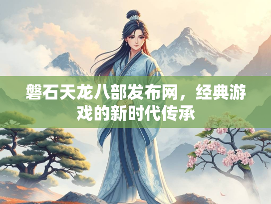 磐石天龙八部发布网，经典游戏的新时代传承