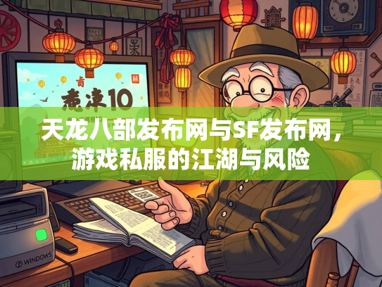 天龙八部发布网与SF发布网，游戏私服的江湖与风险