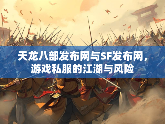 天龙八部发布网与SF发布网，游戏私服的江湖与风险