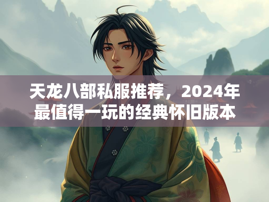 天龙八部私服推荐，2024年最值得一玩的经典怀旧版本