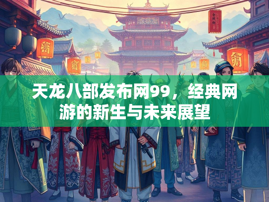 天龙八部发布网99，经典网游的新生与未来展望  第2张