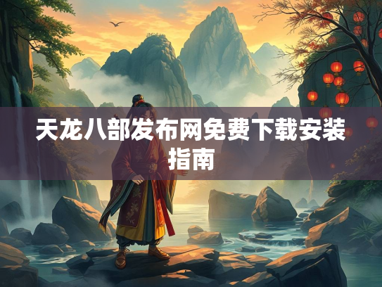 天龙八部发布网免费下载安装指南  第3张