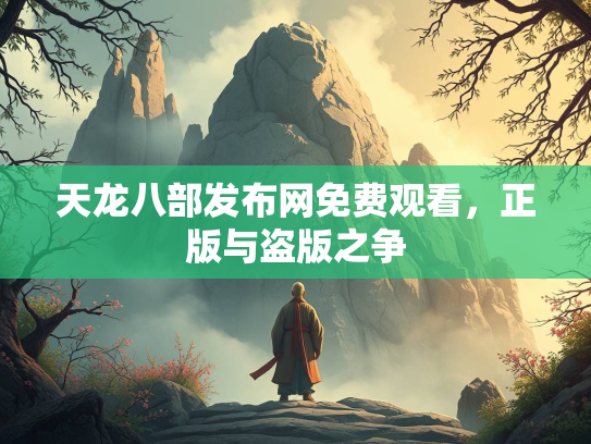 天龙八部发布网免费观看，正版与盗版之争