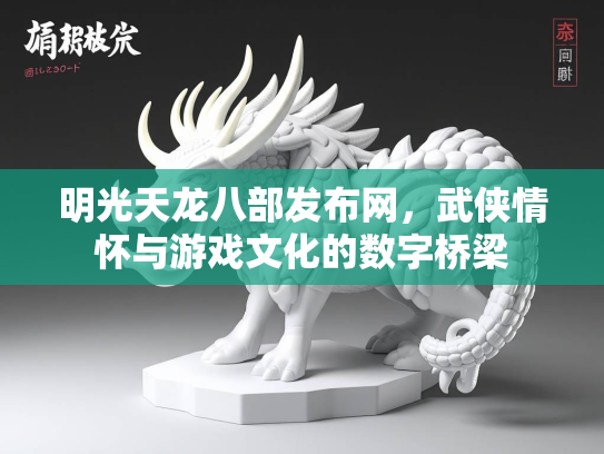 明光天龙八部发布网，武侠情怀与游戏文化的数字桥梁