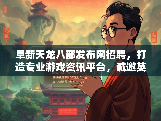 阜新天龙八部发布网招聘，打造专业游戏资讯平台，诚邀英才加入  第4张