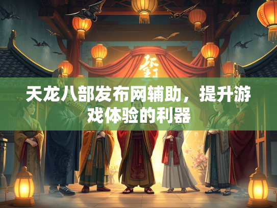 天龙八部发布网辅助，提升游戏体验的利器