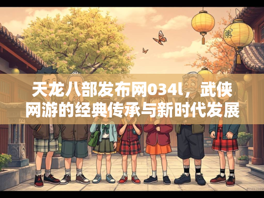 天龙八部发布网034l，武侠网游的经典传承与新时代发展