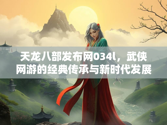 天龙八部发布网034l，武侠网游的经典传承与新时代发展