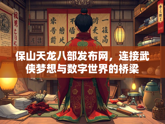 保山天龙八部发布网，连接武侠梦想与数字世界的桥梁  第3张
