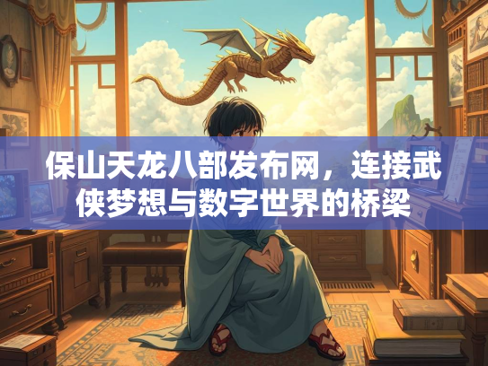 保山天龙八部发布网，连接武侠梦想与数字世界的桥梁