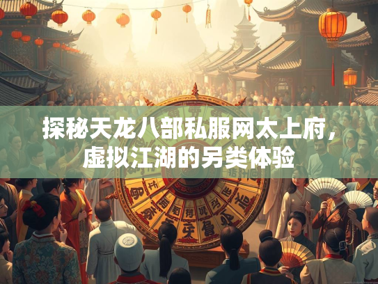探秘天龙八部私服网太上府，虚拟江湖的另类体验
