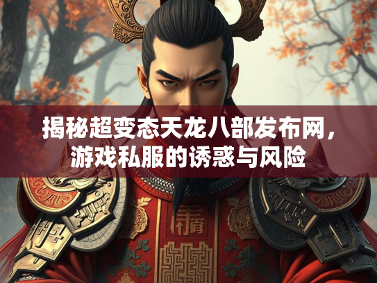 揭秘超变态天龙八部发布网，游戏私服的诱惑与风险  第2张