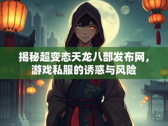 揭秘超变态天龙八部发布网，游戏私服的诱惑与风险  第1张